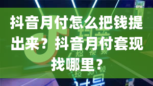 抖音月付怎么把钱提出来？抖音月付套现找哪里？