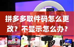 拼多多取件码怎么更改？不显示怎么办？