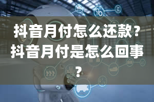 抖音月付怎么还款？抖音月付是怎么回事？