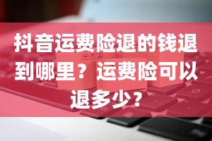 抖音运费险退的钱退到哪里？运费险可以退多少？