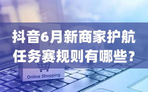 抖音6月新商家护航任务赛规则有哪些？