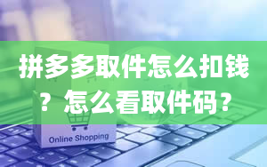 拼多多取件怎么扣钱？怎么看取件码？