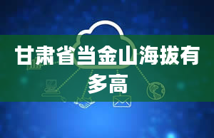 甘肃省当金山海拔有多高