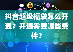 抖音超级福袋怎么开通？开通需要哪些条件？