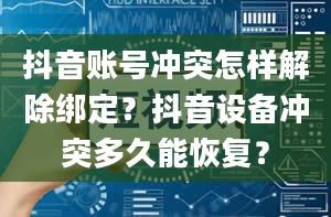 抖音账号冲突怎样解除绑定？抖音设备冲突多久能恢复？