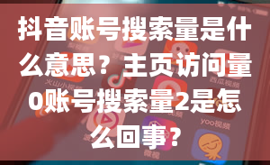 抖音账号搜索量是什么意思？主页访问量0账号搜索量2是怎么回事？