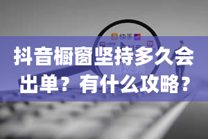 抖音橱窗坚持多久会出单？有什么攻略？