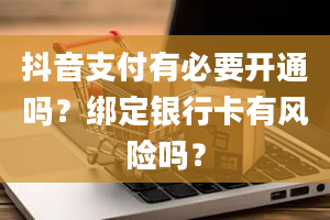 抖音支付有必要开通吗？绑定银行卡有风险吗？