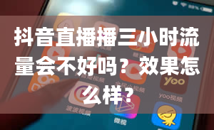 抖音直播播三小时流量会不好吗？效果怎么样？