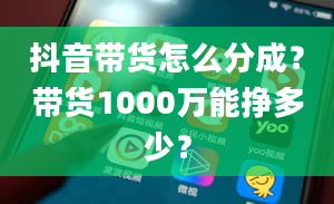 抖音带货怎么分成？带货1000万能挣多少？