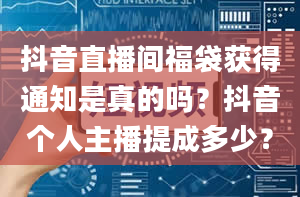 抖音直播间福袋获得通知是真的吗？抖音个人主播提成多少？