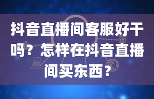 抖音直播间客服好干吗？怎样在抖音直播间买东西？