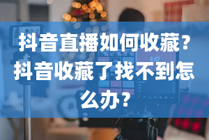 抖音直播如何收藏？抖音收藏了找不到怎么办？