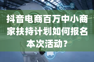 抖音电商百万中小商家扶持计划如何报名本次活动？