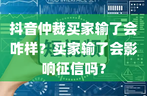 抖音仲裁买家输了会咋样？买家输了会影响征信吗？