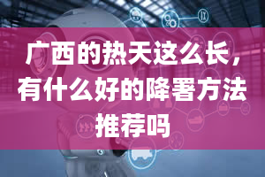 广西的热天这么长，有什么好的降署方法推荐吗