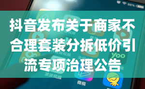 抖音发布关于商家不合理套装分拆低价引流专项治理公告