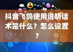 抖音飞鸽使用说明话术是什么？怎么设置？