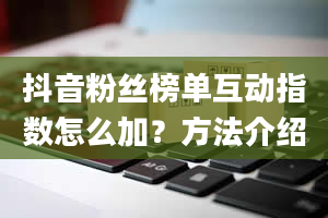 抖音粉丝榜单互动指数怎么加？方法介绍