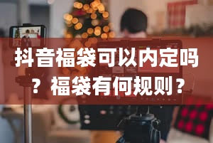 抖音福袋可以内定吗？福袋有何规则？