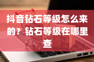 抖音钻石等级怎么来的？钻石等级在哪里查