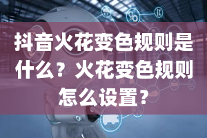 抖音火花变色规则是什么？火花变色规则怎么设置？