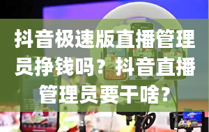 抖音极速版直播管理员挣钱吗？抖音直播管理员要干啥？