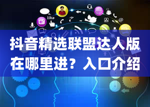 抖音精选联盟达人版在哪里进？入口介绍