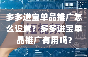 多多进宝单品推广怎么设置？多多进宝单品推广有用吗？