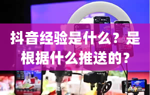 抖音经验是什么？是根据什么推送的？