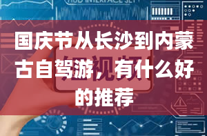 国庆节从长沙到内蒙古自驾游，有什么好的推荐