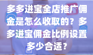 多多进宝全店推广佣金是怎么收取的？多多进宝佣金比例设置多少合适？