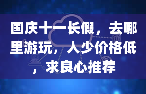 国庆十一长假，去哪里游玩，人少价格低，求良心推荐