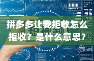 拼多多让我拒收怎么拒收？是什么意思？