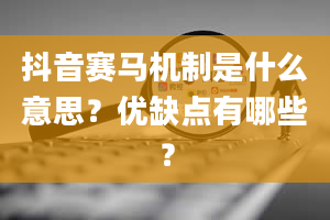 抖音赛马机制是什么意思？优缺点有哪些？