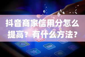 抖音商家信用分怎么提高？有什么方法？