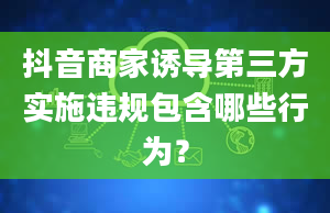 抖音商家诱导第三方实施违规包含哪些行为？