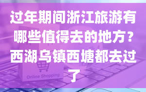 过年期间浙江旅游有哪些值得去的地方？西湖乌镇西塘都去过了