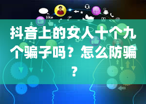 抖音上的女人十个九个骗子吗？怎么防骗？