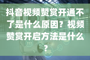 抖音视频赞赏开通不了是什么原因？视频赞赏开启方法是什么？