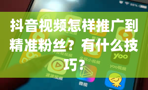 抖音视频怎样推广到精准粉丝？有什么技巧？