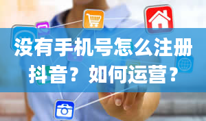 没有手机号怎么注册抖音？如何运营？