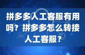 拼多多人工客服有用吗？拼多多怎么转接人工客服？