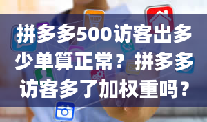 拼多多500访客出多少单算正常？拼多多访客多了加权重吗？