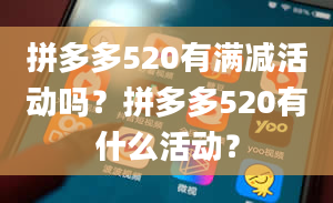 拼多多520有满减活动吗？拼多多520有什么活动？