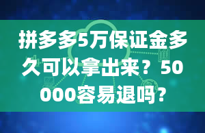 拼多多5万保证金多久可以拿出来？50000容易退吗？