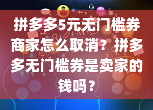 拼多多5元无门槛券商家怎么取消？拼多多无门槛券是卖家的钱吗？