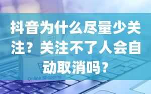 抖音为什么尽量少关注？关注不了人会自动取消吗？