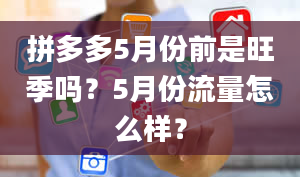 拼多多5月份前是旺季吗？5月份流量怎么样？