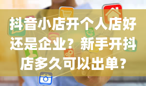 抖音小店开个人店好还是企业？新手开抖店多久可以出单？